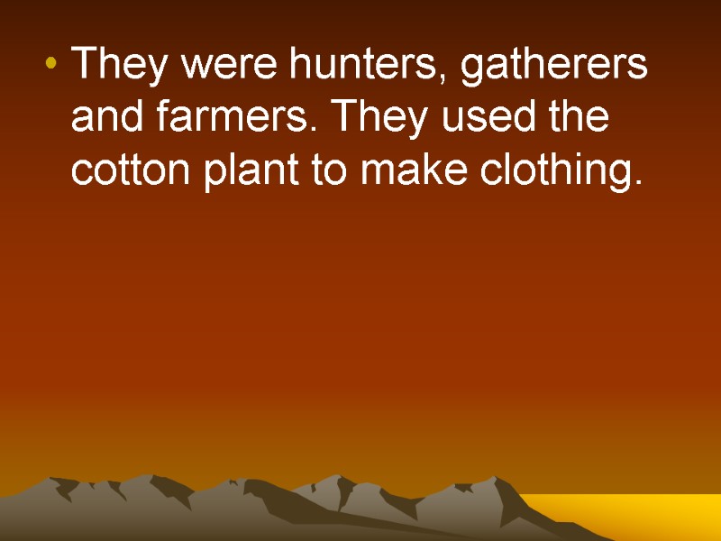 They were hunters, gatherers and farmers. They used the cotton plant to make clothing.